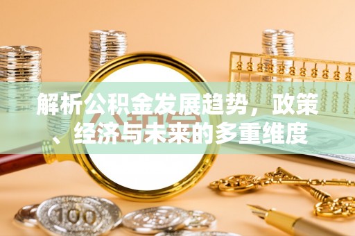 鹰手营子矿区解析公积金发展趋势，政策、经济与未来的多重维度