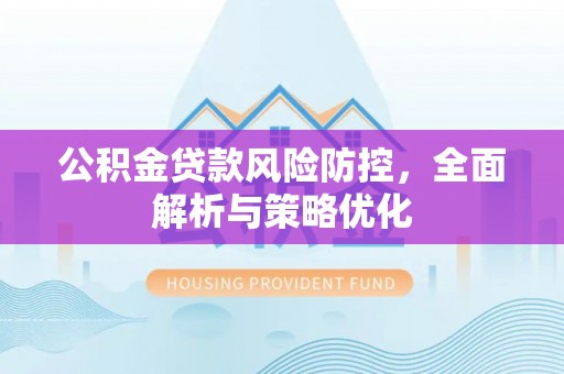 鹰手营子矿区公积金贷款风险防控，全面解析与策略优化