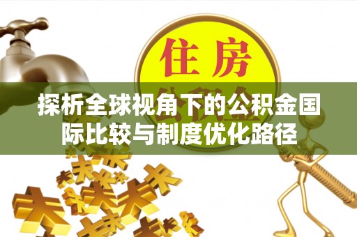 鹰手营子矿区探析全球视角下的公积金国际比较与制度优化路径