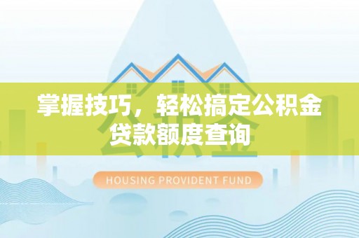 鹰手营子矿区掌握技巧，轻松搞定公积金贷款额度查询