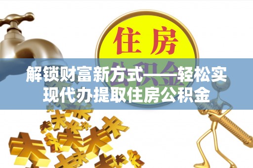 鹰手营子矿区解锁财富新方式——轻松实现代办提取住房公积金