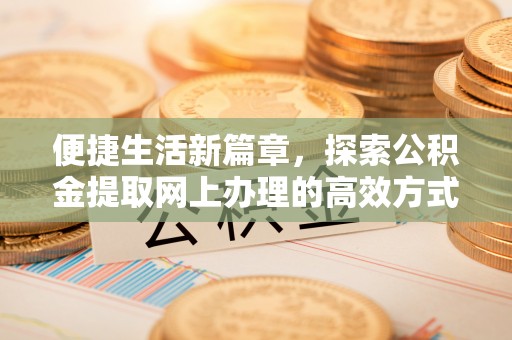 鹰手营子矿区便捷生活新篇章，探索公积金提取网上办理的高效方式