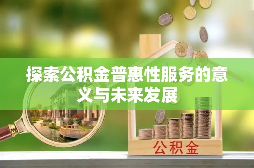 鹰手营子矿区探索公积金普惠性服务的意义与未来发展