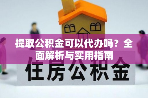 鹰手营子矿区提取公积金可以代办吗？全面解析与实用指南