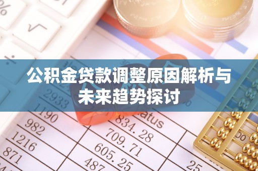 鹰手营子矿区公积金贷款调整原因解析与未来趋势探讨