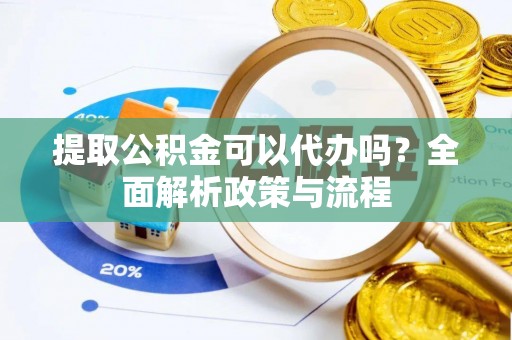 鹰手营子矿区提取公积金可以代办吗？全面解析政策与流程