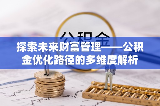 鹰手营子矿区探索未来财富管理——公积金优化路径的多维度解析