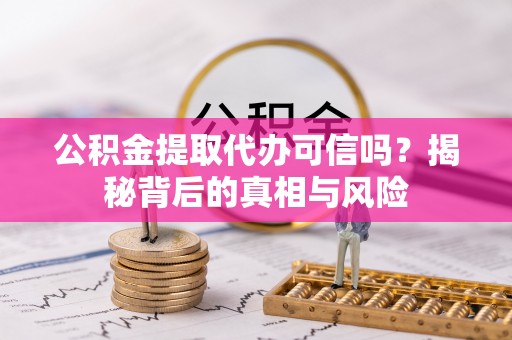 鹰手营子矿区公积金提取代办可信吗？揭秘背后的真相与风险