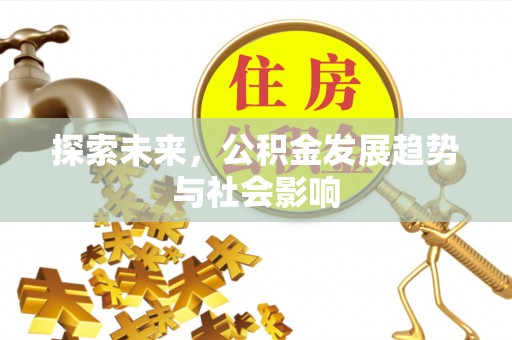 鹰手营子矿区探索未来，公积金发展趋势与社会影响