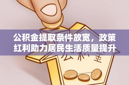 鹰手营子矿区公积金提取条件放宽，政策红利助力居民生活质量提升