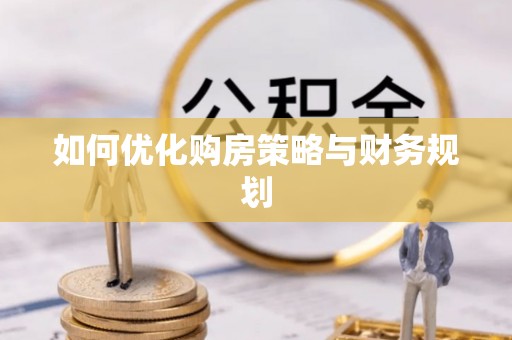 鹰手营子矿区如何优化购房策略与财务规划