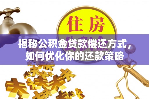 鹰手营子矿区揭秘公积金贷款偿还方式，如何优化你的还款策略