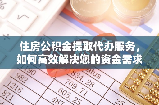 鹰手营子矿区住房公积金提取代办服务，如何高效解决您的资金需求