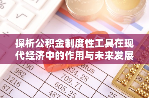 鹰手营子矿区探析公积金制度性工具在现代经济中的作用与未来发展趋势