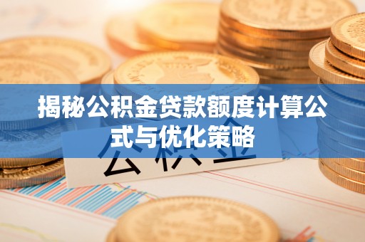 鹰手营子矿区揭秘公积金贷款额度计算公式与优化策略