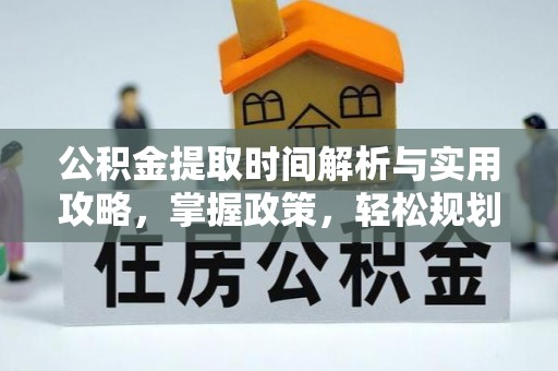 鹰手营子矿区公积金提取时间解析与实用攻略，掌握政策，轻松规划未来