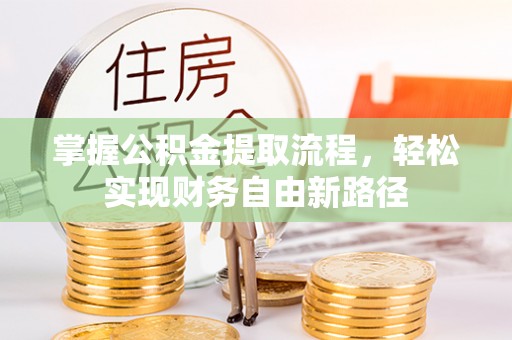 鹰手营子矿区掌握公积金提取流程，轻松实现财务自由新路径