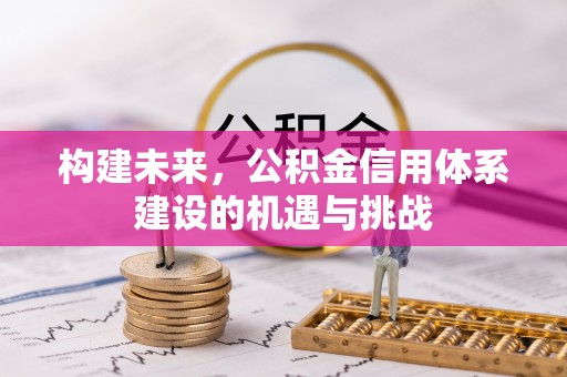 鹰手营子矿区构建未来，公积金信用体系建设的机遇与挑战