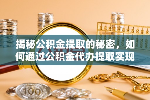 鹰手营子矿区揭秘公积金提取的秘密，如何通过公积金代办提取实现财务自由