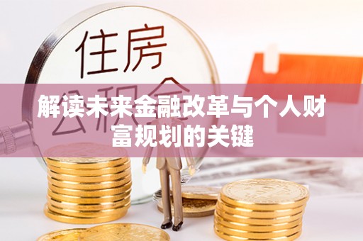 鹰手营子矿区解读未来金融改革与个人财富规划的关键
