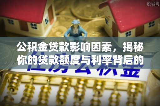 鹰手营子矿区公积金贷款影响因素，揭秘你的贷款额度与利率背后的秘密