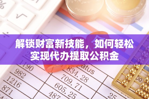 鹰手营子矿区解锁财富新技能，如何轻松实现代办提取公积金