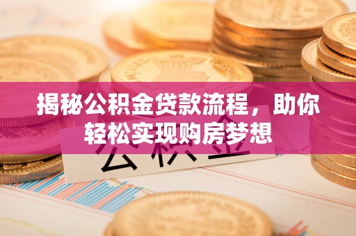 鹰手营子矿区揭秘公积金贷款流程，助你轻松实现购房梦想