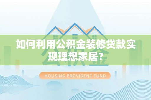 鹰手营子矿区如何利用公积金装修贷款实现理想家居？
