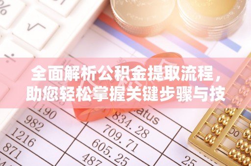 鹰手营子矿区全面解析公积金提取流程，助您轻松掌握关键步骤与技巧