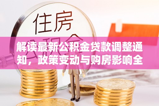 鹰手营子矿区解读最新公积金贷款调整通知，政策变动与购房影响全解析