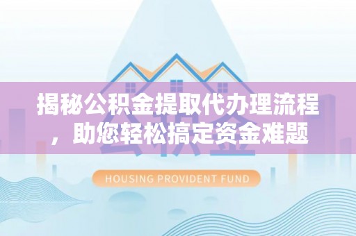鹰手营子矿区揭秘公积金提取代办理流程，助您轻松搞定资金难题