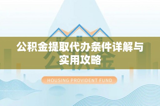 鹰手营子矿区公积金提取代办条件详解与实用攻略