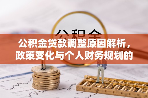 鹰手营子矿区公积金贷款调整原因解析，政策变化与个人财务规划的影响