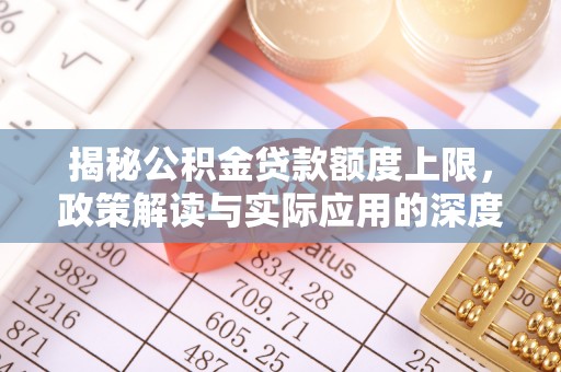 鹰手营子矿区揭秘公积金贷款额度上限，政策解读与实际应用的深度分析