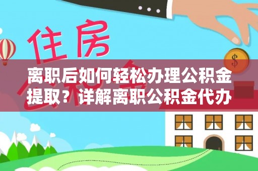 鹰手营子矿区离职后如何轻松办理公积金提取？详解离职公积金代办提取流程