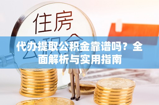 鹰手营子矿区代办提取公积金靠谱吗？全面解析与实用指南