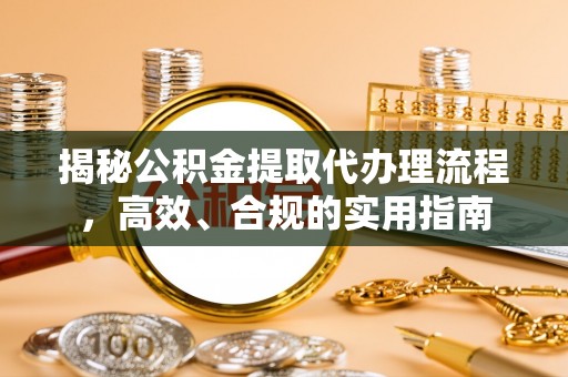鹰手营子矿区揭秘公积金提取代办理流程，高效、合规的实用指南