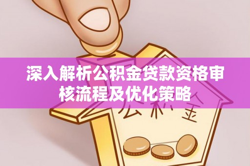 鹰手营子矿区深入解析公积金贷款资格审核流程及优化策略