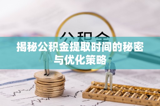 鹰手营子矿区揭秘公积金提取时间的秘密与优化策略