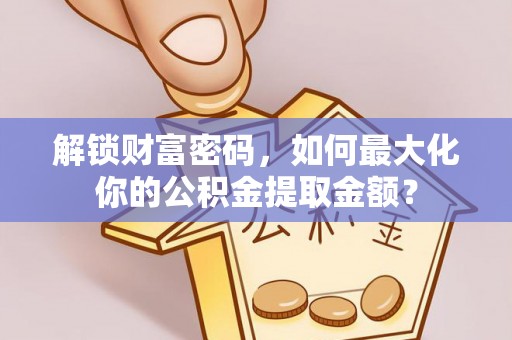 鹰手营子矿区解锁财富密码，如何最大化你的公积金提取金额？