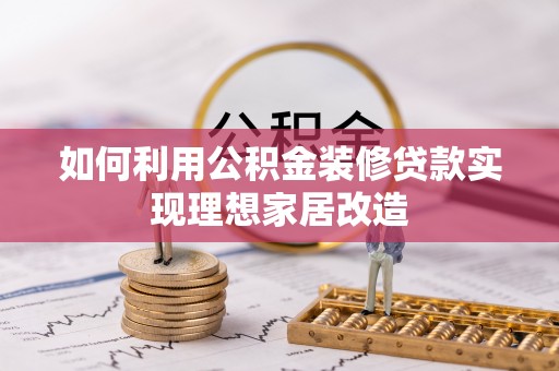 鹰手营子矿区如何利用公积金装修贷款实现理想家居改造
