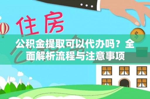 鹰手营子矿区公积金提取可以代办吗？全面解析流程与注意事项