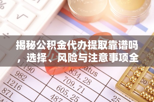 鹰手营子矿区揭秘公积金代办提取靠谱吗，选择、风险与注意事项全解析