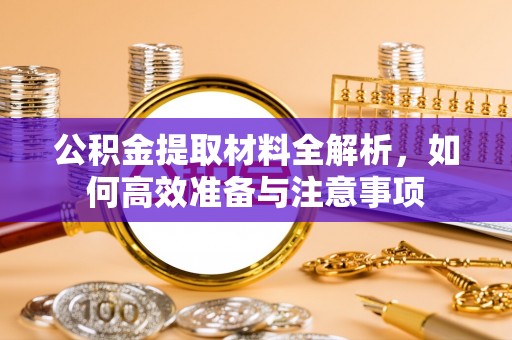 鹰手营子矿区公积金提取材料全解析，如何高效准备与注意事项
