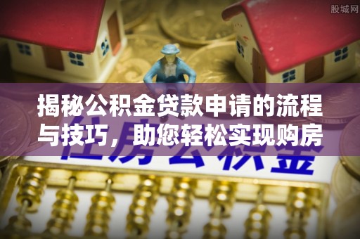 鹰手营子矿区揭秘公积金贷款申请的流程与技巧，助您轻松实现购房梦