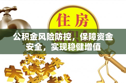 鹰手营子矿区公积金风险防控，保障资金安全，实现稳健增值