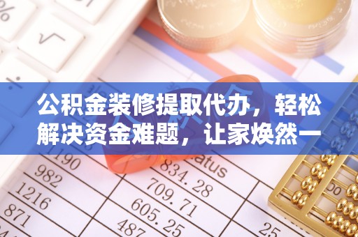 鹰手营子矿区公积金装修提取代办，轻松解决资金难题，让家焕然一新