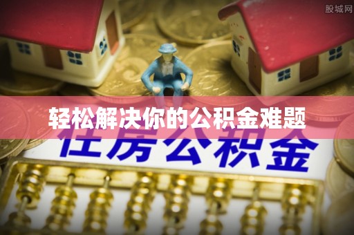 鹰手营子矿区轻松解决你的公积金难题