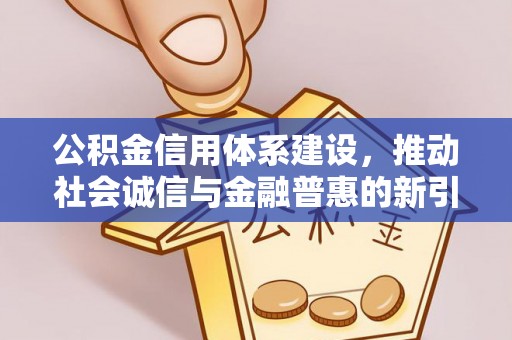 鹰手营子矿区公积金信用体系建设，推动社会诚信与金融普惠的新引擎