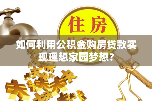 鹰手营子矿区如何利用公积金购房贷款实现理想家园梦想？